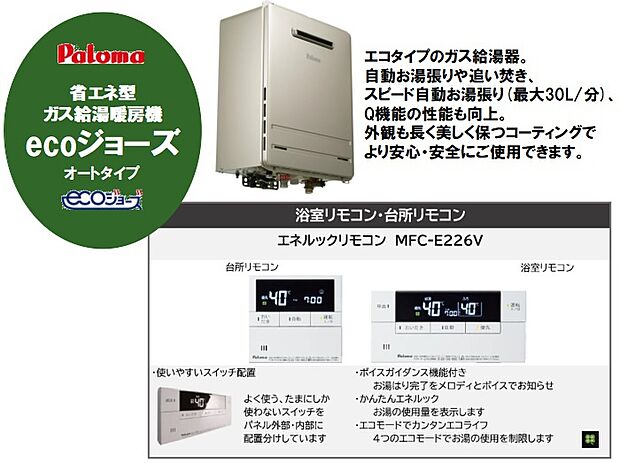 【省エネ型ガス給湯暖房機【エコジョーズ】】少ないガス量で効率よくお湯を沸かす省エネ性の高い給湯器です。自動お湯張りや追い焚き、スピード自動お湯張り(最大30L/分)、Q機能の性能も向上。外観も長く美しく保つコーティングでより安心・安全にご使用できます。リモコンは浴室とキッチンにそれぞれ設置しております。