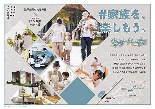 【＃家族を、楽しもう。】
岸和田市、JR「久米田」駅徒歩10分に8家族のコミュニティータウン誕生。大町の中でも小学校、幼稚園、保育園が集まるエリアの中心で、子どもたちの成長を身近に感じられます。
