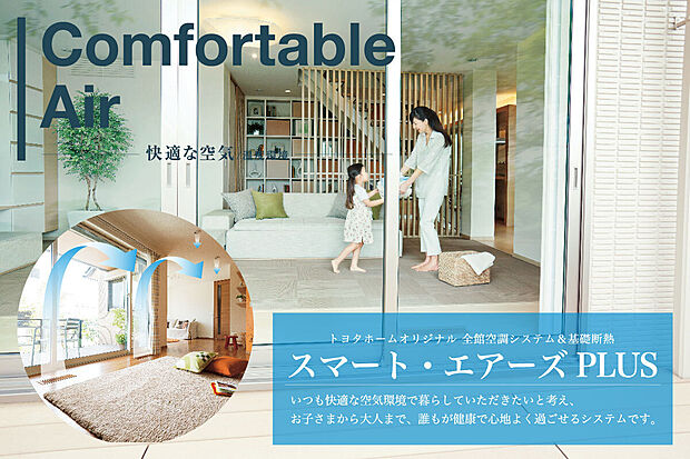 【スマートエアーズPLUS】トヨタホームオリジナル 全館空調システム&基礎断熱
いつも快適な空気環境で暮らしていただきたいと考え、お子さまから大人まで、誰もが健康で心地よく過ごせるシステムです。