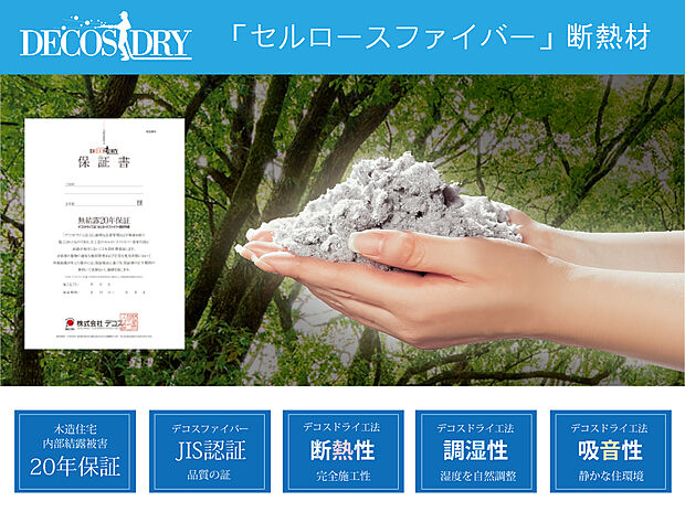【セルロースファイバー断熱材】・断熱性能
・調湿性能
・遮音性能
・防虫性能　
カサカサ・ジメジメ　さようなら
優れた『断熱性』は勿論、『吸音性』『遮音性』『調湿性』『防虫性』と機能性バツグン。
木造住宅内部結露被害２０年保証