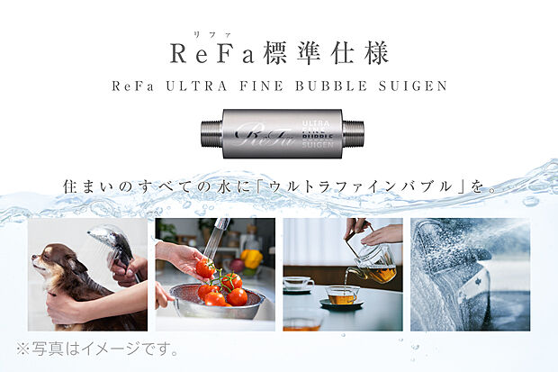 VISIOの住宅は、家中の水をウルトラファインバブルにするReFaの「SUIGEN」が標準仕様。（※外水栓は非対応です。※土地の形状や場所、設備・仕様によっては実装できない場合がございます。）
