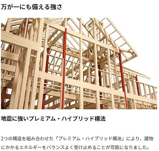 地震に強いプレミアム・ハイブリッド構法。2つの構造を組み合わせた「プレミアム・ハイブリッド構法」により、建物にかかるエネルギーをバランスよく受け止めることが可能になりました。