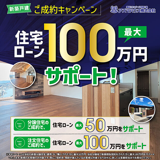 ●当社分譲地で新築請負契約をされた方を対象に、
「ご成約キャンペーン 住宅ローン 最大100万円サポート」実施中!
キャンペーン期間:2026年8月31日(月)まで
