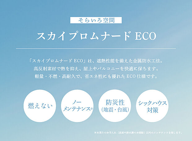 【【金属防水工法「スカイプロムナードECO」】】定期的なメンテナンスを必要としない金属防水工法「スカイプロムナード」
日射反射率が高く、通常のスカイプロムナードよりも高水準の温度抑制効果があります。