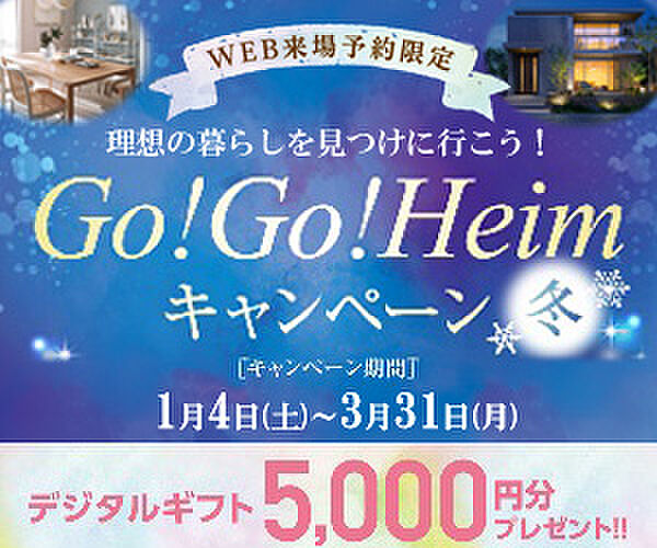 Go!Go!Heimキャンペーン秋　実施中！期間中、対象施設（分譲地・分譲住宅を含む）をご予約の上ご来場いただくと、デジタルギフト5000円分をプレゼント！皆様のご来場、心よりお待ちしております！♪