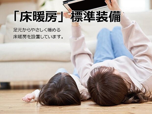 【床暖房】足元からやさしく暖める床暖房を標準装備。