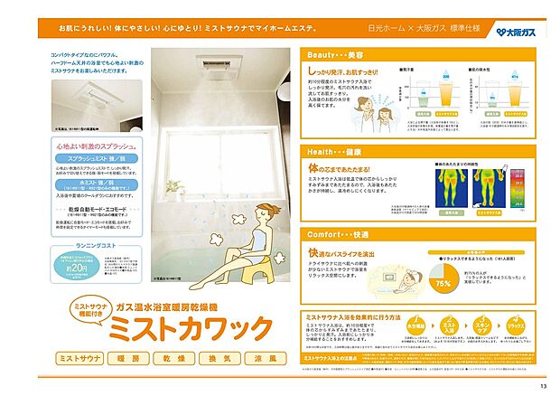 【浴室暖房【ミストカワック】】肌にうれしい！体にやさしい！心にゆとり！ミストサウナでマイホームエステ　◇
Beauty・・・美容　　しっかり発汗、お肌すっきり！
Health・・・健康　　体の芯まであたたまる！
Comfort・・・快適　　快適なバスライフを演出