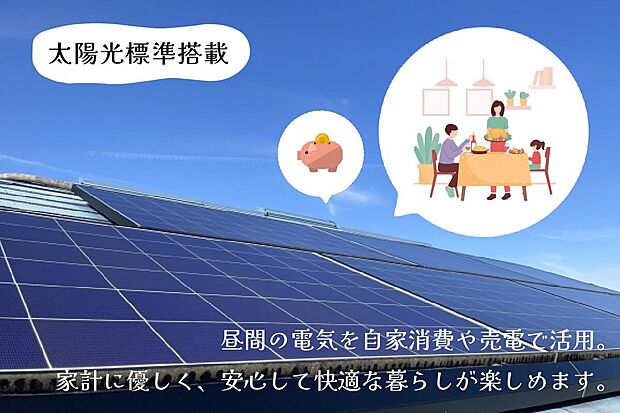 【太陽光標準搭載】太陽光発電で日中の電気代を節約。自家消費や売電にも活用でき、家計にやさしいエコな暮らしを実現します。