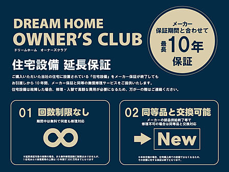 ■住宅設備延長保証当社の住宅に設置されている住宅設備をメーカー保証が終了してもお引渡しから10年間、メーカー保証と同等の無償修理サービスをご提供いたします。※詳しくはスタッフまで